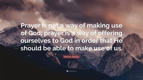 William Barclay Quote Prayer Is Not A Way Of Making Use Of God