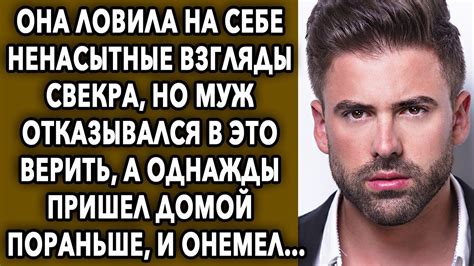 Она ловила на себе странные взгляды свекра но муж отказывался в это верить а однажды пришел