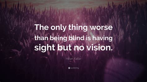 Helen Keller Quote “the Only Thing Worse Than Being Blind Is Having