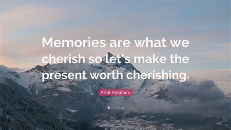 Amit Abraham Quote “memories Are What We Cherish So Lets Make The
