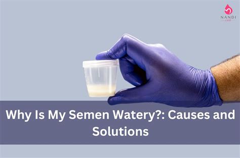 Why Is My Semen Watery Causes And Solutions Nandi Ivf