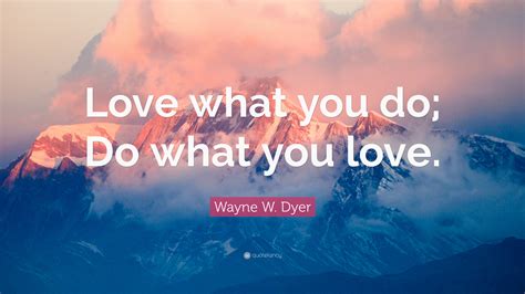 Wayne W Dyer Quote Love What You Do Do What You Love