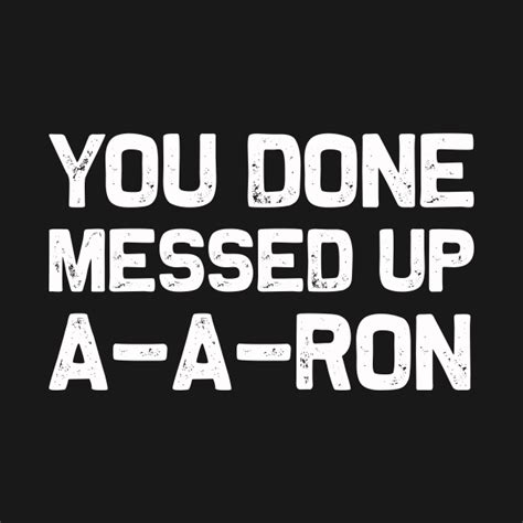 You Done Messed Up A A Ron Funny T Shirt T Idea You Done Messed
