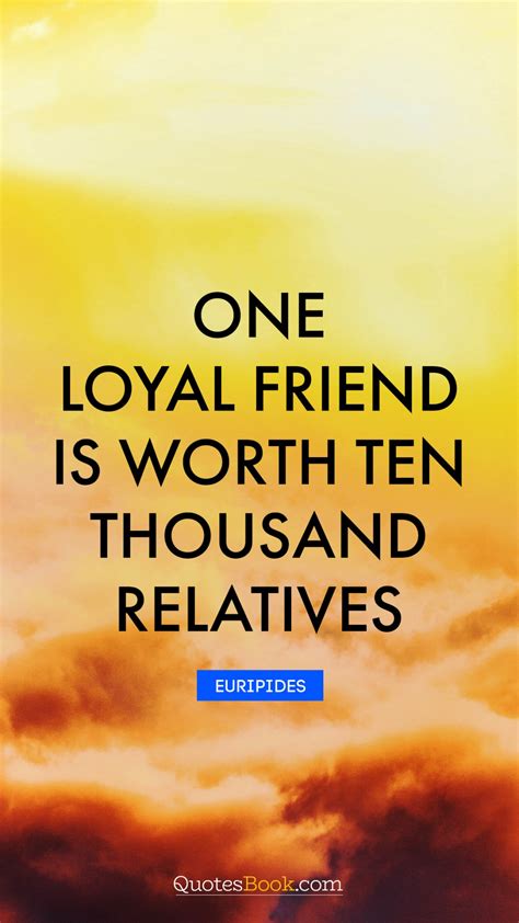 One Loyal Friend Is Worth Ten Thousand Relatives Quote By Euripides