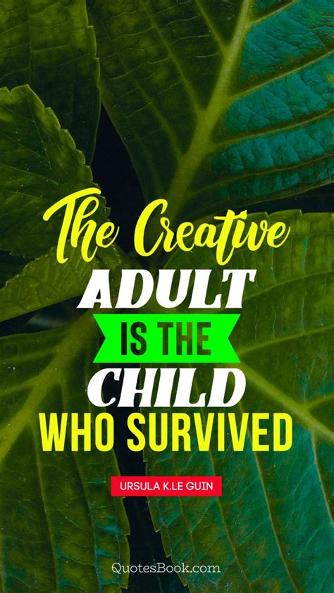 The Creative Adult Is The Child Who Survived Quote By Ursula Kle
