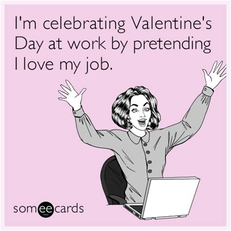 I M Celebrating Valentine S Day At Work By Pretending I Love My Job Valentine S Day Ecard