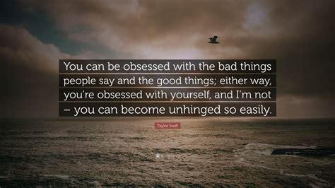 Taylor Swift Quote You Can Be Obsessed With The Bad Things People Say
