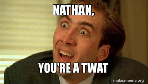 Nathan Youre A Twat Sarcastic Nicholas Cage Meme Generator