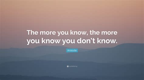 Aristotle Quote The More You Know The More You Know You