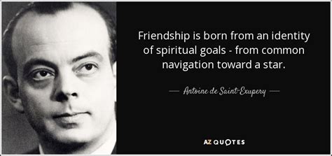 Antoine De Saint Exupery Quote Friendship Is Born From An Identity Of