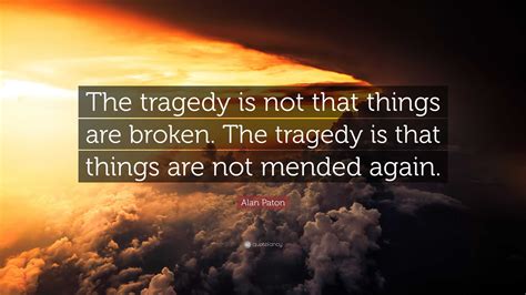 Alan Paton Quote The Tragedy Is Not That Things Are Broken The