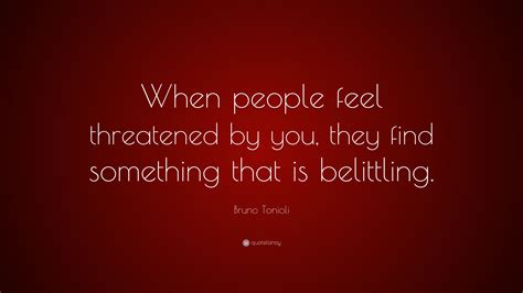 Bruno Tonioli Quote “when People Feel Threatened By You They Find Something That Is Belittling ”