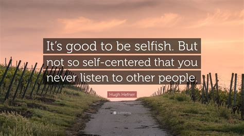 Hugh Hefner Quote Its Good To Be Selfish But Not So Self Centered