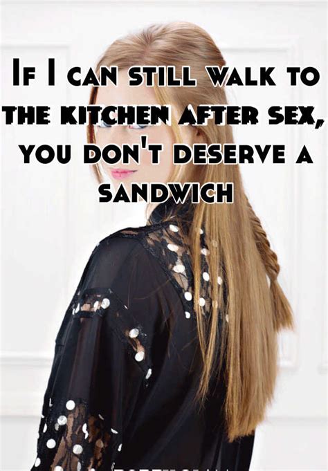 If I Can Still Walk To The Kitchen After Sex You Dont Deserve A Sandwich