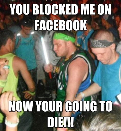 you blocked me on facebook now your going to die internet friends quickmeme