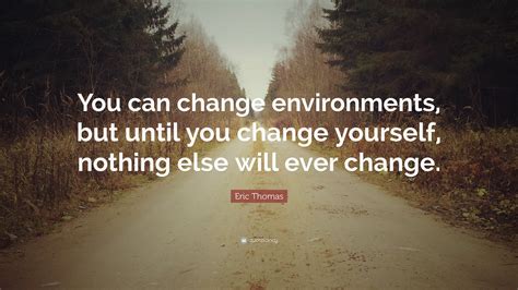 Eric Thomas Quote You Can Change Environments But Until You Change