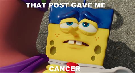 That Post Gave Me Cancer Memesponge Out Of Water By Brandonale On