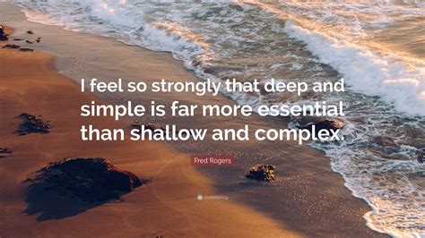 Fred Rogers Quote I Feel So Strongly That Deep And Simple Is Far More