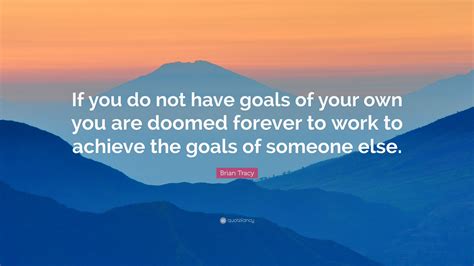 What is most important is that you do not repeat it. Brian Tracy Quote: "If you do not have goals of your own you are doomed forever to work to ...