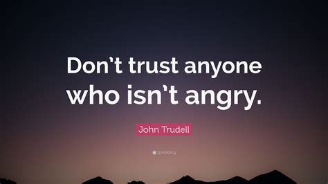 John Trudell Quote Dont Trust Anyone Who Isnt Angry