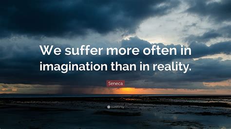 Seneca Quote We Suffer More Often In Imagination Than In Reality Hd