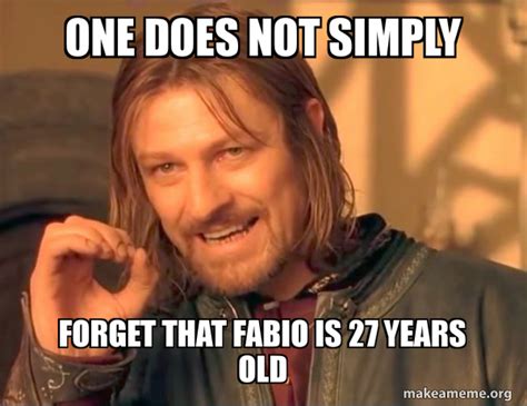One Does Not Simply Forget That Fabio Is 27 Years Old One Does Not