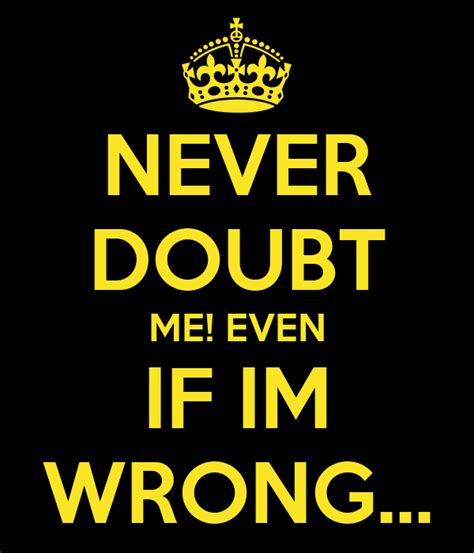 Never Doubt Me Even If Im Wrong Keep Calm And Carry On Image
