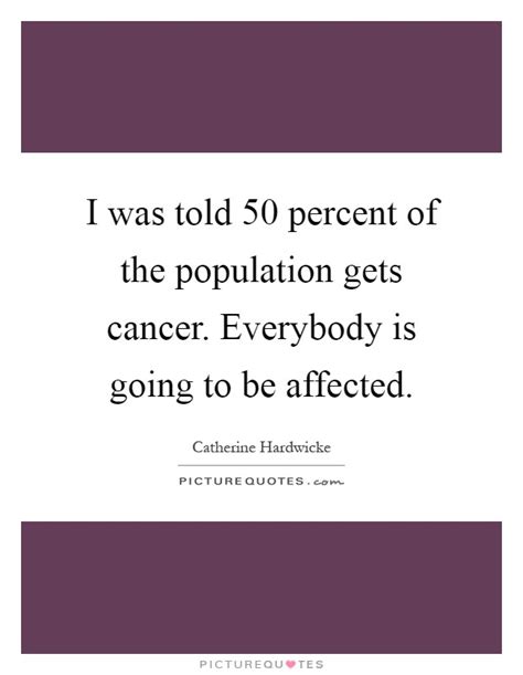 I Was Told 50 Percent Of The Population Gets Cancer Everybody