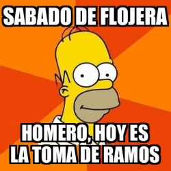 Meme Homer Sabado De Flojera Homero Hoy Es La Toma De Ramos 33149305