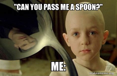 Can You Pass Me A Spoon Me There Is No Spoon Make A Meme