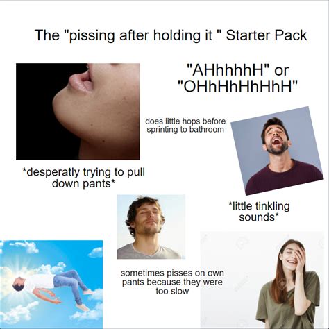 The Pissing After You Hold It In Starter Pack R Starterpacks