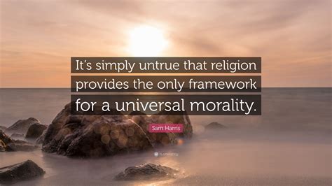 Sam Harris Quote Its Simply Untrue That Religion Provides The Only