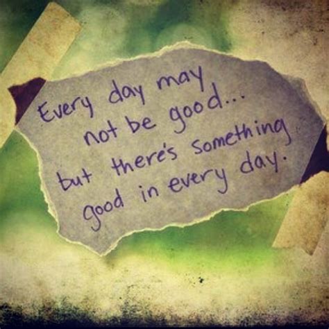 Theres Something Good In Every Day Trendy Quotes New Quotes Girl