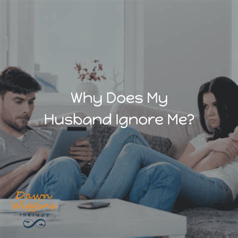 why does my husband ignore me dawn wiggins therapy boca raton