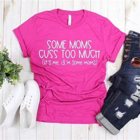 Some Moms Cuss Too Much Its Me Im Some Moms Funny Mom Shirt Funny Mom
