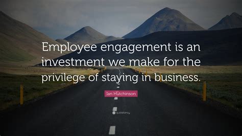Ian Hutchinson Quote “employee Engagement Is An Investment We Make For