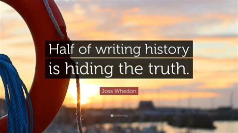 Joss Whedon Quote “half Of Writing History Is Hiding The Truth” 9