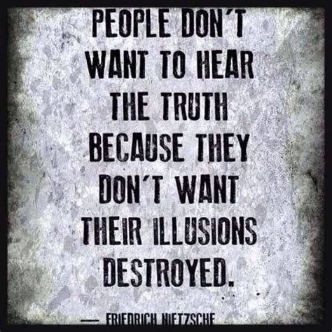 People Don T Want To Hear The Truth Because They Don T Want Their Illusions Destroyed