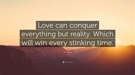 Jr Ward Quote Love Can Conquer Everything But Reality Which Will