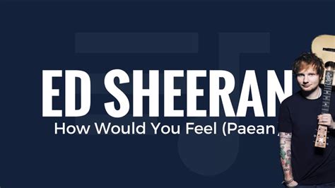 Ed Sheeran How Would You Feel Paean Lyrics Youtube
