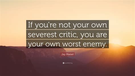 Jay Maisel Quote If Youre Not Your Own Severest Critic You Are Your