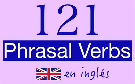 Phrasal Verbs Lista con 121 Phrasal Verbs en inglés con su explicación