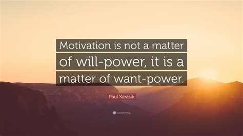 Paul Karasik Quote “motivation Is Not A Matter Of Will Power It Is A