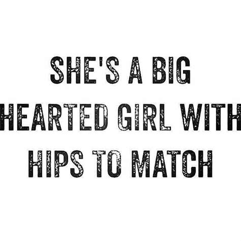 Shes A Big Hearted Girl With Hips To Match Big Girl Quotes Curvy Quotes Sexy Quotes