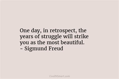 Sigmund Freud Quote One Day In Retrospect The Years Of Struggle Will Strike You As