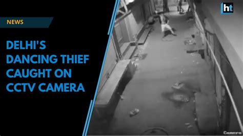 Watch Delhi S Dancing Thief Caught On Cctv Camera Youtube