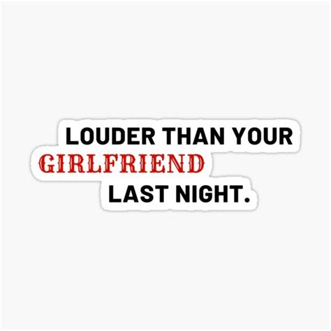 Louder Than Your Girlfriend Last Night Girlfriend Last Night Ex Girlfriend Quotes Sticker