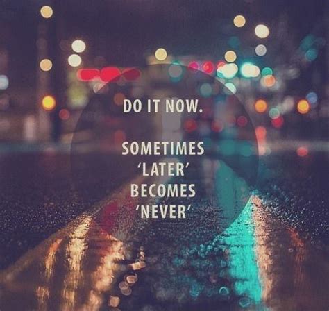 Do It Now Sometimes Later Becomes Never Picture Quotes