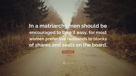 Jb priestly's what themes does the play explore? J.B. Priestley Quote: "In a matriarchy men should be encouraged to take it easy, for most women ...