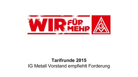 „auch und vor allem in schwierigen zeiten kämpfen wir für beschäftigungssicherung und zukunft. Tarifrunde Metall- und Elektroindustrie 2015: Welche Forderung der IG Metall-Vorstand empfielht ...